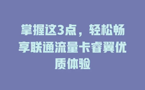 掌握这3点，轻松畅享联通流量卡睿翼优质体验