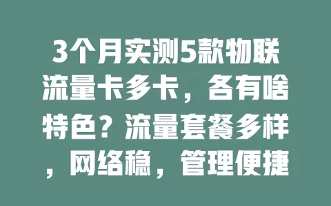 3个月实测5款物联流量卡多卡，各有啥特色？流量套餐多样，网络稳，管理便捷，满足多设备联网需求