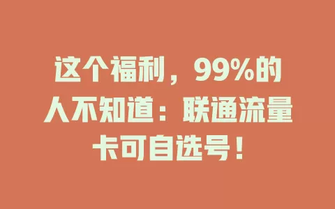 这个福利，99%的人不知道：联通流量卡可自选号！
