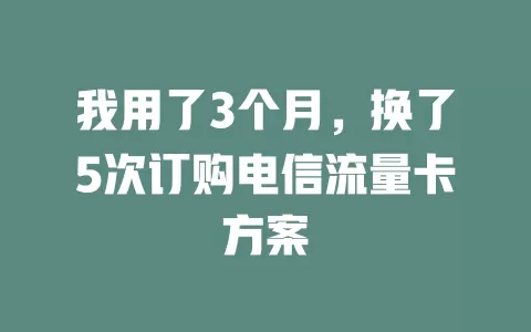 我用了3个月，换了5次订购电信流量卡方案