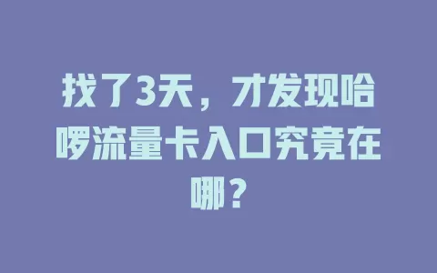 找了3天，才发现哈啰流量卡入口究竟在哪？