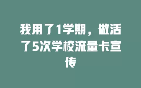 我用了1学期，做活了5次学校流量卡宣传