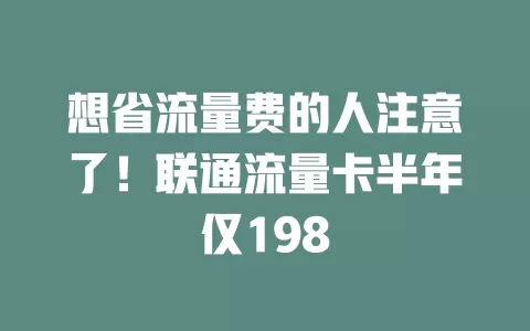 想省流量费的人注意了！联通流量卡半年仅198