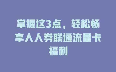 掌握这3点，轻松畅享人人券联通流量卡福利