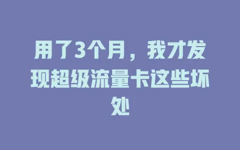 用了3个月，我才发现超级流量卡这些坏处