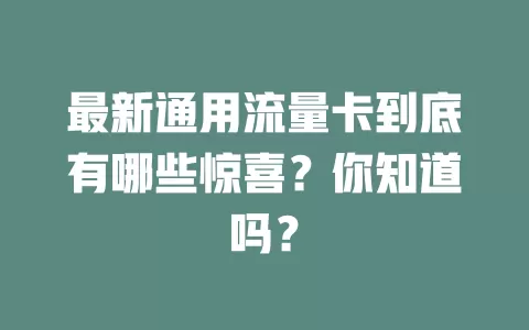 最新通用流量卡到底有哪些惊喜？你知道吗？