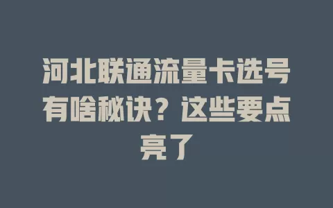 河北联通流量卡选号有啥秘诀？这些要点亮了