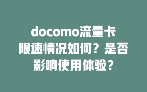 docomo流量卡限速情况如何？是否影响使用体验？