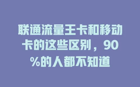 联通流量王卡和移动卡的这些区别，90%的人都不知道