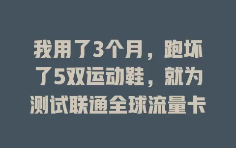 我用了3个月，跑坏了5双运动鞋，就为测试联通全球流量卡