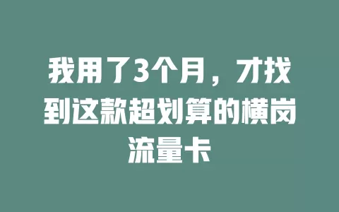 我用了3个月，才找到这款超划算的横岗流量卡