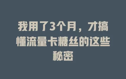 我用了3个月，才搞懂流量卡糖丝的这些秘密