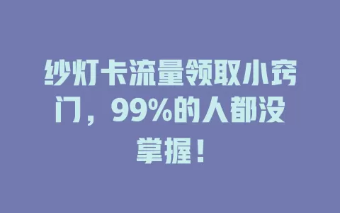 纱灯卡流量领取小窍门，99%的人都没掌握！