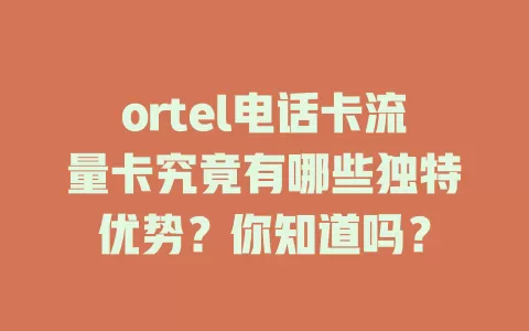 ortel电话卡流量卡究竟有哪些独特优势？你知道吗？