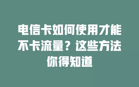 电信卡如何使用才能不卡流量？这些方法你得知道
