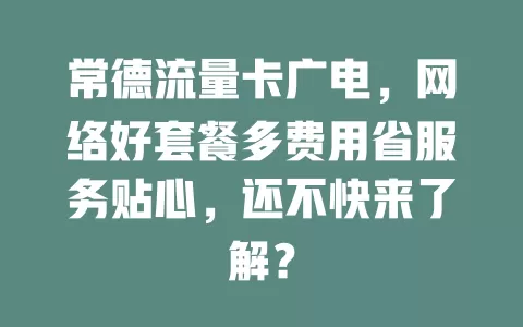 常德流量卡广电，网络好套餐多费用省服务贴心，还不快来了解？