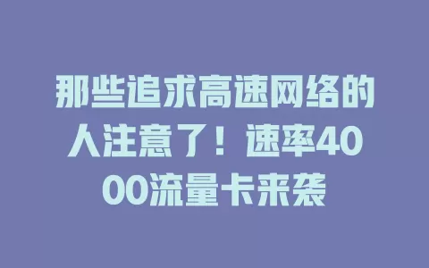 那些追求高速网络的人注意了！速率4000流量卡来袭