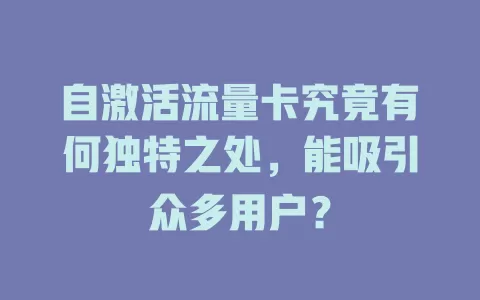 自激活流量卡究竟有何独特之处，能吸引众多用户？