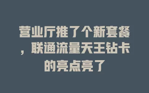 营业厅推了个新套餐，联通流量天王钻卡的亮点亮了