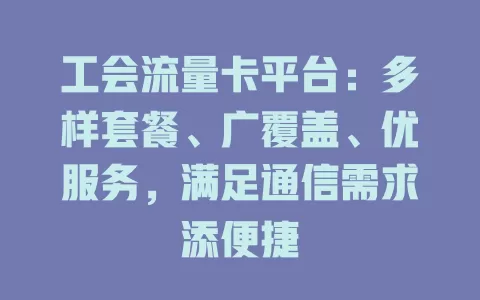 工会流量卡平台：多样套餐、广覆盖、优服务，满足通信需求添便捷