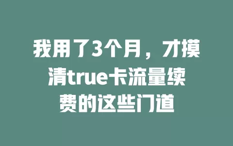 我用了3个月，才摸清true卡流量续费的这些门道