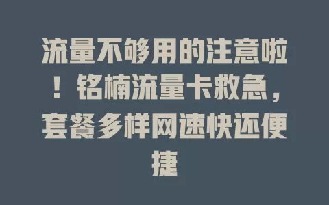 流量不够用的注意啦！铭楠流量卡救急，套餐多样网速快还便捷