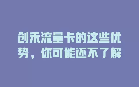 创禾流量卡的这些优势，你可能还不了解