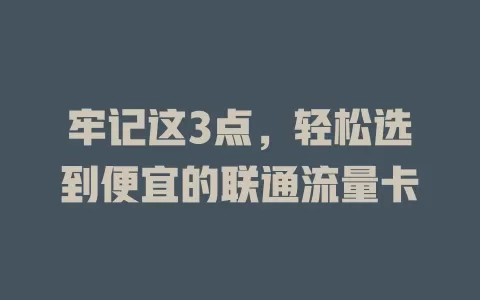 牢记这3点，轻松选到便宜的联通流量卡