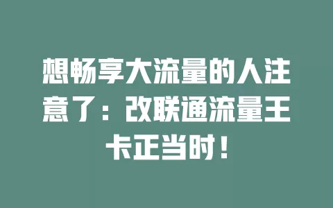 想畅享大流量的人注意了：改联通流量王卡正当时！