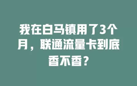 我在白马镇用了3个月，联通流量卡到底香不香？