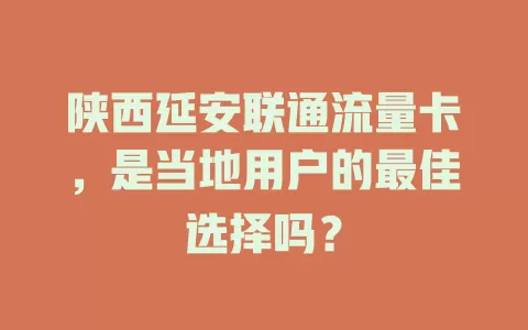 陕西延安联通流量卡，是当地用户的最佳选择吗？