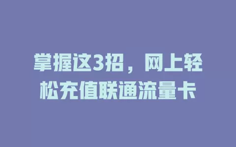 掌握这3招，网上轻松充值联通流量卡