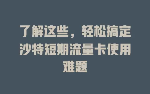 了解这些，轻松搞定沙特短期流量卡使用难题