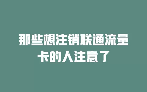 那些想注销联通流量卡的人注意了