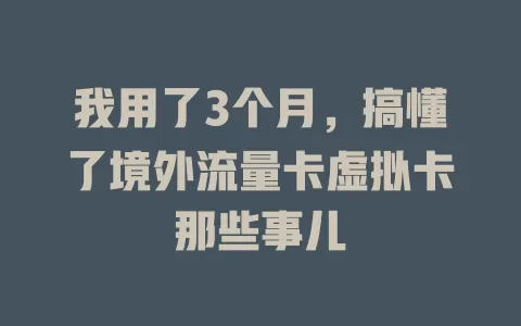 我用了3个月，搞懂了境外流量卡虚拟卡那些事儿