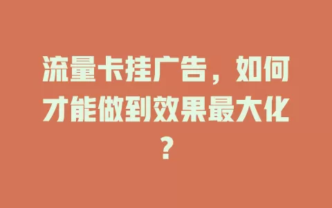 流量卡挂广告，如何才能做到效果最大化？