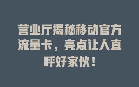 营业厅揭秘移动官方流量卡，亮点让人直呼好家伙！