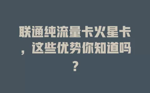 联通纯流量卡火星卡，这些优势你知道吗？