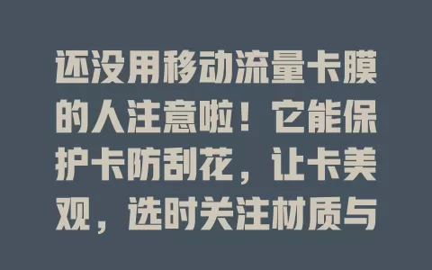 还没用移动流量卡膜的人注意啦！它能保护卡防刮花，让卡美观，选时关注材质与贴合度，是值得考虑的流量卡配件，能提升使用体验，让流量卡使用更顺畅