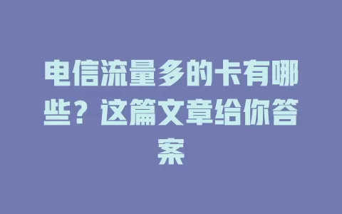 电信流量多的卡有哪些？这篇文章给你答案
