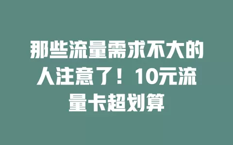 那些流量需求不大的人注意了！10元流量卡超划算