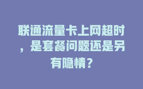 联通流量卡上网超时，是套餐问题还是另有隐情？