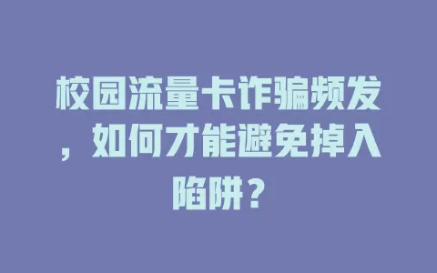 校园流量卡诈骗频发，如何才能避免掉入陷阱？