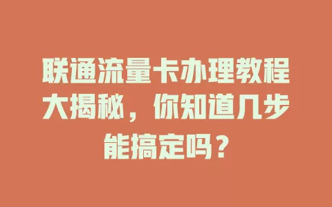 联通流量卡办理教程大揭秘，你知道几步能搞定吗？