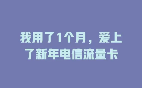 我用了1个月，爱上了新年电信流量卡