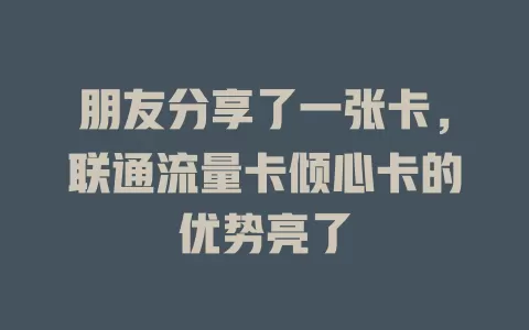 朋友分享了一张卡，联通流量卡倾心卡的优势亮了