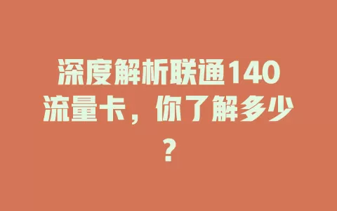 深度解析联通140流量卡，你了解多少？
