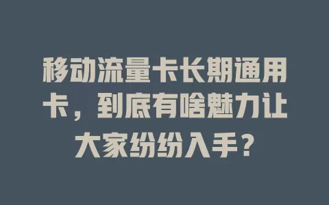 移动流量卡长期通用卡，到底有啥魅力让大家纷纷入手？