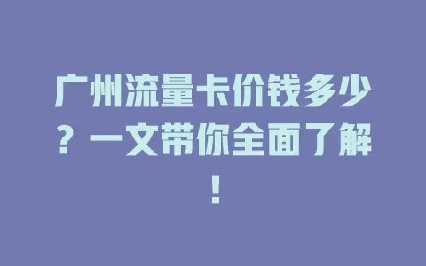 广州流量卡价钱多少？一文带你全面了解！