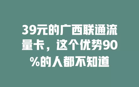 39元的广西联通流量卡，这个优势90%的人都不知道
